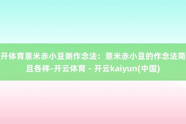 云开体育薏米赤小豆粥作念法：薏米赤小豆的作念法简便且各样-开云体育 - 开云kaiyun(中国)
