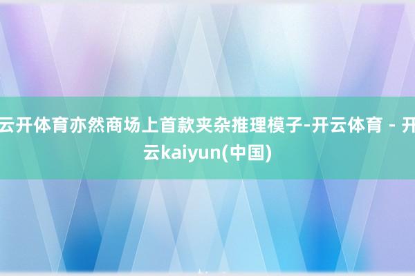 云开体育亦然商场上首款夹杂推理模子-开云体育 - 开云kaiyun(中国)
