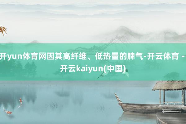 开yun体育网因其高纤维、低热量的脾气-开云体育 - 开云kaiyun(中国)