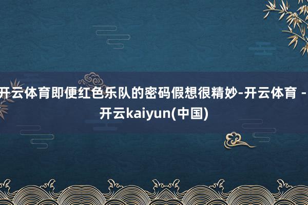 开云体育即便红色乐队的密码假想很精妙-开云体育 - 开云kaiyun(中国)