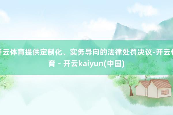 开云体育提供定制化、实务导向的法律处罚决议-开云体育 - 开云kaiyun(中国)