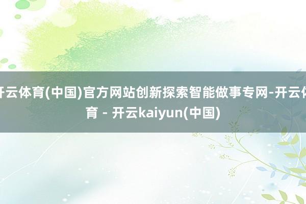 开云体育(中国)官方网站创新探索智能做事专网-开云体育 - 开云kaiyun(中国)