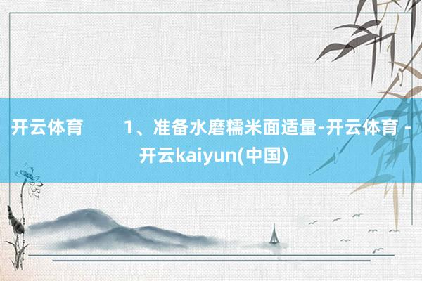 开云体育        1、准备水磨糯米面适量-开云体育 - 开云kaiyun(中国)