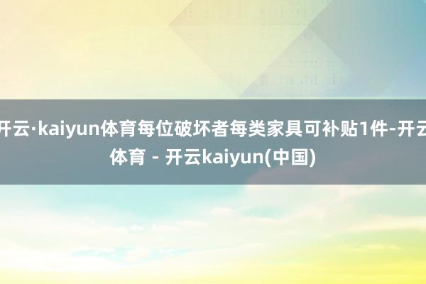 开云·kaiyun体育每位破坏者每类家具可补贴1件-开云体育 - 开云kaiyun(中国)