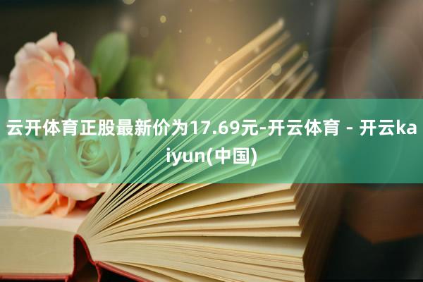 云开体育正股最新价为17.69元-开云体育 - 开云kaiyun(中国)