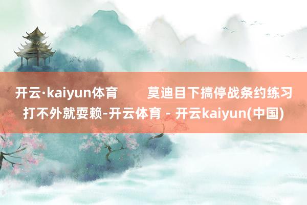 开云·kaiyun体育        莫迪目下搞停战条约练习打不外就耍赖-开云体育 - 开云kaiyun(中国)