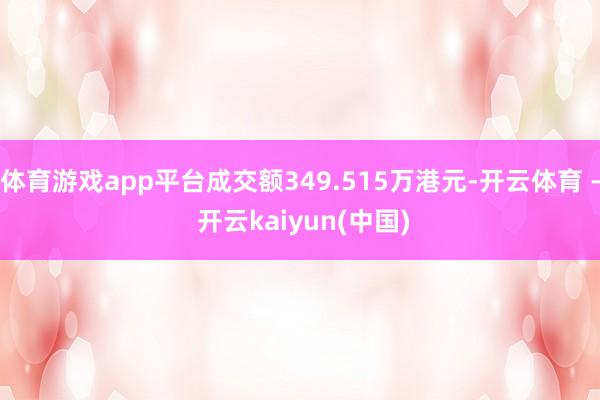 体育游戏app平台成交额349.515万港元-开云体育 - 开云kaiyun(中国)