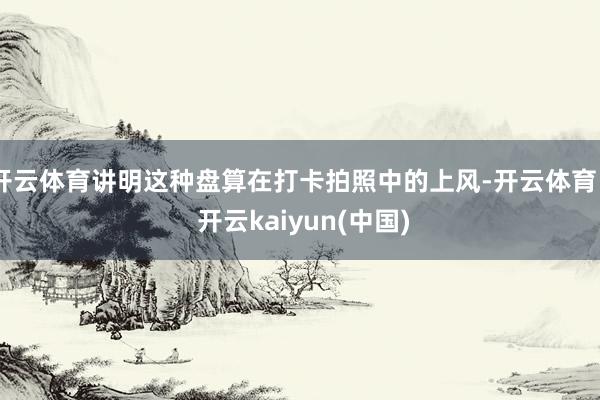 开云体育讲明这种盘算在打卡拍照中的上风-开云体育 - 开云kaiyun(中国)