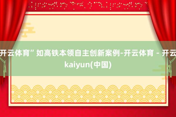 开云体育”如高铁本领自主创新案例-开云体育 - 开云kaiyun(中国)