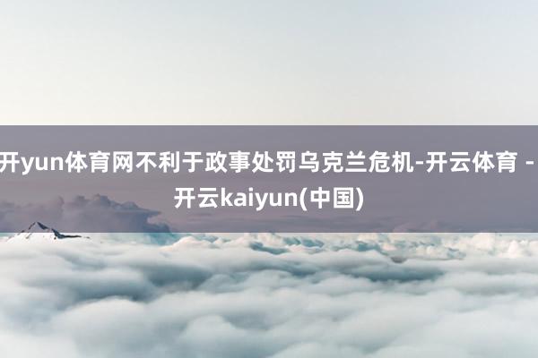 开yun体育网不利于政事处罚乌克兰危机-开云体育 - 开云kaiyun(中国)