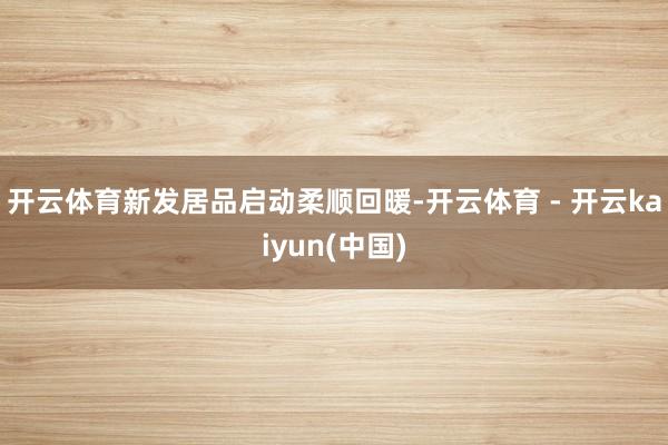 开云体育新发居品启动柔顺回暖-开云体育 - 开云kaiyun(中国)