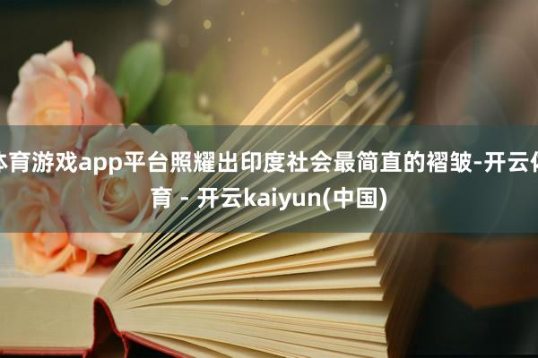 体育游戏app平台照耀出印度社会最简直的褶皱-开云体育 - 开云kaiyun(中国)