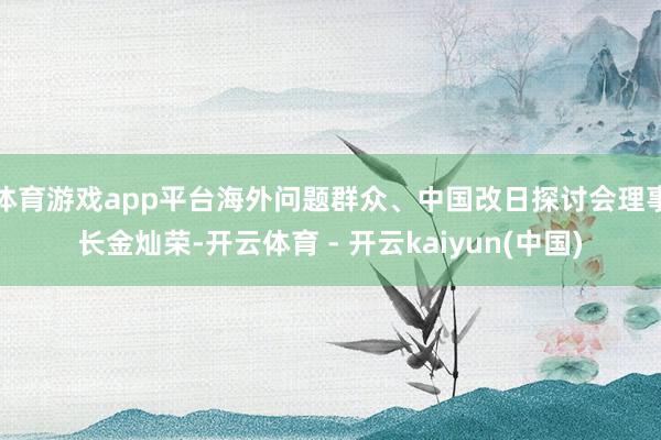 体育游戏app平台海外问题群众、中国改日探讨会理事长金灿荣-开云体育 - 开云kaiyun(中国)