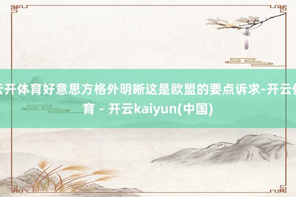 云开体育好意思方格外明晰这是欧盟的要点诉求-开云体育 - 开云kaiyun(中国)