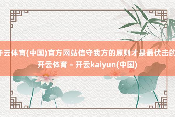 开云体育(中国)官方网站信守我方的原则才是最伏击的-开云体育 - 开云kaiyun(中国)