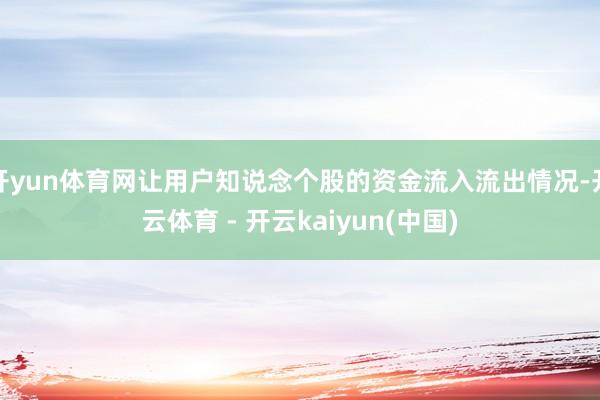 开yun体育网让用户知说念个股的资金流入流出情况-开云体育 - 开云kaiyun(中国)