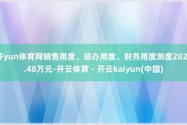 开yun体育网销售用度、惩办用度、财务用度测度2827.48万元-开云体育 - 开云kaiyun(中国)