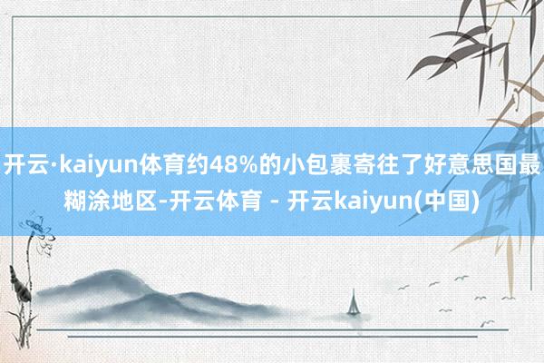 开云·kaiyun体育约48%的小包裹寄往了好意思国最糊涂地区-开云体育 - 开云kaiyun(中国)