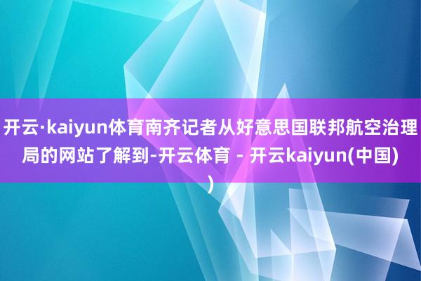 开云·kaiyun体育南齐记者从好意思国联邦航空治理局的网站了解到-开云体育 - 开云kaiyun(中国)