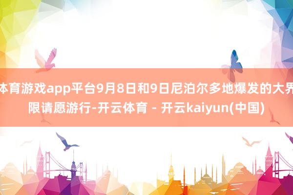体育游戏app平台9月8日和9日尼泊尔多地爆发的大界限请愿游行-开云体育 - 开云kaiyun(中国)