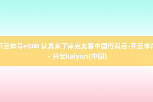 开云体育eSIM 认真来了库克此番中国行背后-开云体育 - 开云kaiyun(中国)