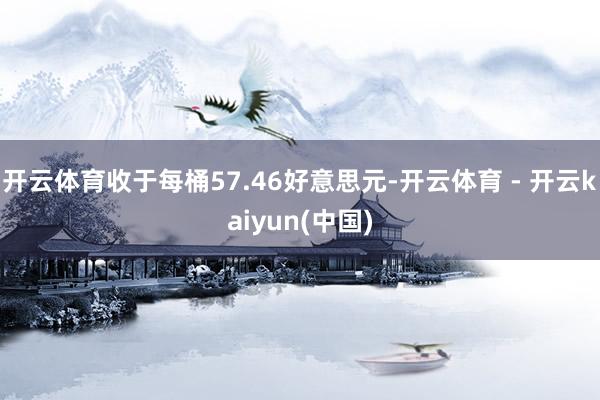 开云体育收于每桶57.46好意思元-开云体育 - 开云kaiyun(中国)