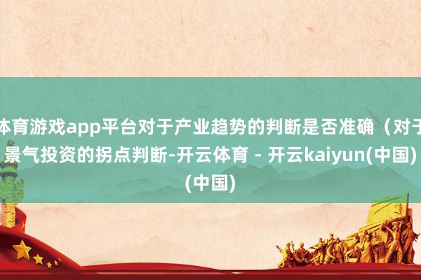 体育游戏app平台对于产业趋势的判断是否准确（对于景气投资的拐点判断-开云体育 - 开云kaiyun(中国)