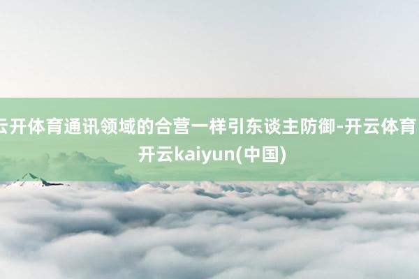 云开体育通讯领域的合营一样引东谈主防御-开云体育 - 开云kaiyun(中国)