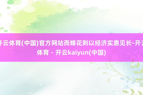 开云体育(中国)官方网站而蜂花则以经济实惠见长-开云体育 - 开云kaiyun(中国)