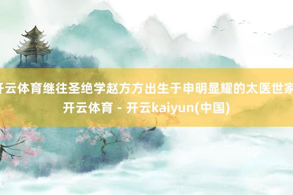 开云体育继往圣绝学赵方方出生于申明显耀的太医世家-开云体育 - 开云kaiyun(中国)