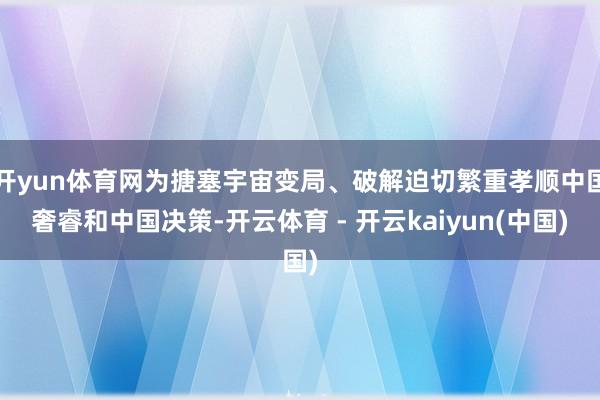 开yun体育网为搪塞宇宙变局、破解迫切繁重孝顺中国奢睿和中国决策-开云体育 - 开云kaiyun(中国)