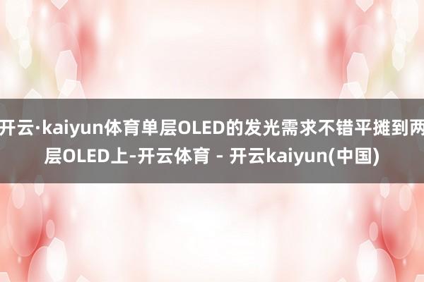 开云·kaiyun体育单层OLED的发光需求不错平摊到两层OLED上-开云体育 - 开云kaiyun(中国)