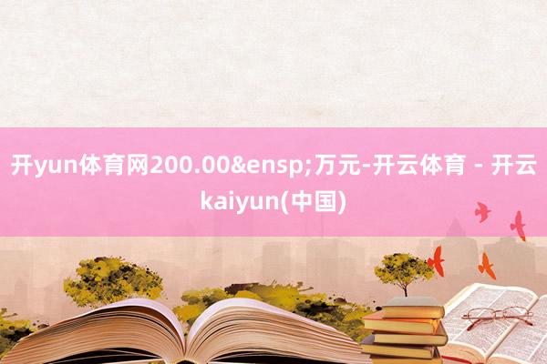 开yun体育网200.00&ensp;万元-开云体育 - 开云kaiyun(中国)