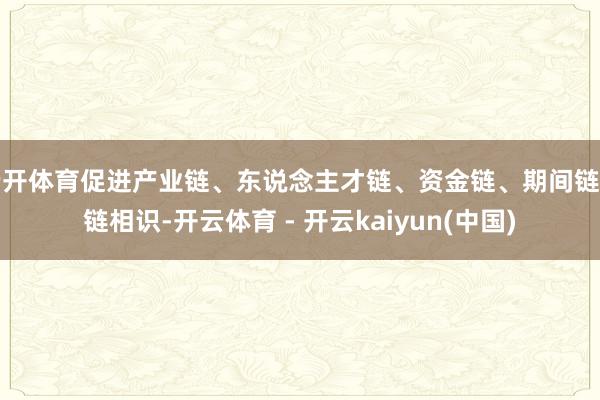 云开体育促进产业链、东说念主才链、资金链、期间链四链相识-开云体育 - 开云kaiyun(中国)