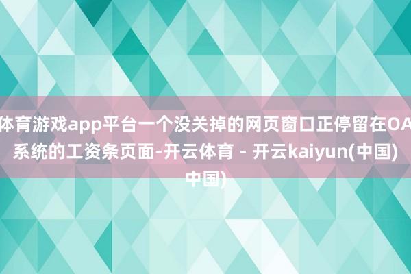 体育游戏app平台一个没关掉的网页窗口正停留在OA系统的工资条页面-开云体育 - 开云kaiyun(中国)