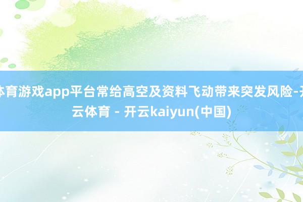体育游戏app平台常给高空及资料飞动带来突发风险-开云体育 - 开云kaiyun(中国)