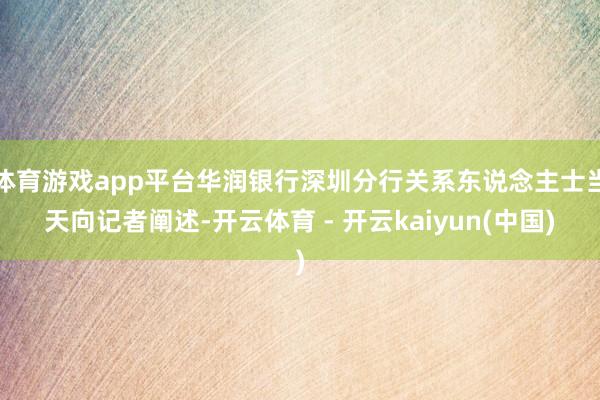 体育游戏app平台华润银行深圳分行关系东说念主士当天向记者阐述-开云体育 - 开云kaiyun(中国)