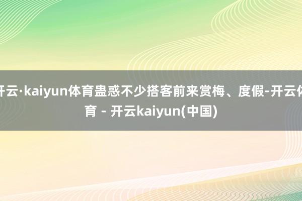 开云·kaiyun体育蛊惑不少搭客前来赏梅、度假-开云体育 - 开云kaiyun(中国)