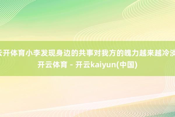 云开体育小李发现身边的共事对我方的魄力越来越冷淡-开云体育 - 开云kaiyun(中国)