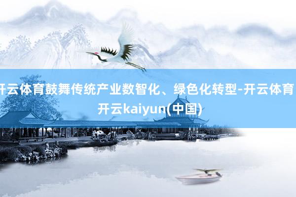 开云体育鼓舞传统产业数智化、绿色化转型-开云体育 - 开云kaiyun(中国)
